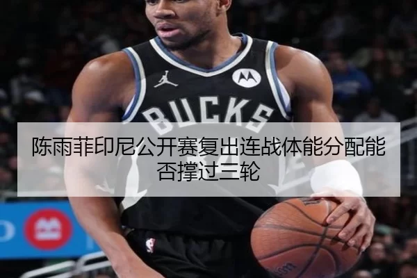 陈雨菲印尼公开赛复出连战体能分配能否撑过三轮